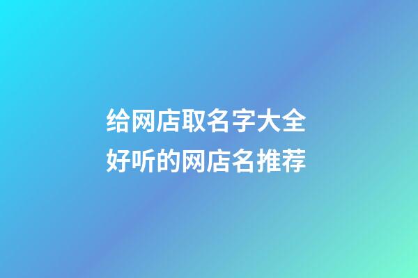 给网店取名字大全 好听的网店名推荐-第1张-店铺起名-玄机派